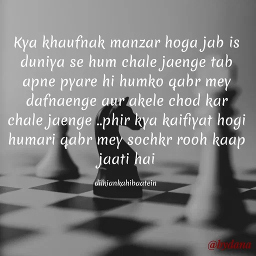 Quote by Dilkiankahibaatein - Kya khaufnak manzar hoga jab is duniya se hum chale jaenge tab apne pyare hi humko qabr mey dafnaenge aur akele chod kar chale jaenge ..phir kya kaifiyat hogi humari qabr mey sochkr rooh kaap jaati hai

dilkiankahibaatein  - Made using Quotes Creator App, Post Maker App