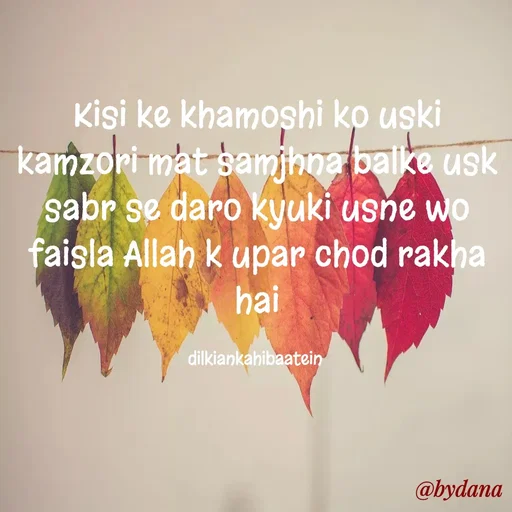 Quote by Dilkiankahibaatein - Kisi ke khamoshi ko uski kamzori mat samjhna balke usk sabr se daro kyuki usne wo faisla Allah k upar chod rakha hai

dilkiankahibaatein  - Made using Quotes Creator App, Post Maker App