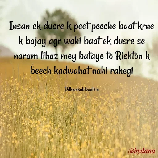 Quote by Dilkiankahibaatein - Insan ek dusre k peet peeche baat krne k bajay agr wahi baat ek dusre se naram lihaz mey bataye to Rishton k beech kadwahat nahi rahegi

Dilkiankahibaatein - Made using Quotes Creator App, Post Maker App