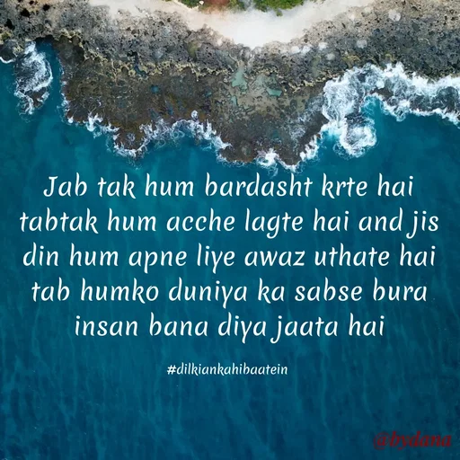 Quote by Dilkiankahibaatein - Jab tak hum bardasht krte hai tabtak hum acche lagte hai and jis din hum apne liye awaz uthate hai tab humko duniya ka sabse bura insan bana diya jaata hai

#dilkiankahibaatein 
 - Made using Quotes Creator App, Post Maker App