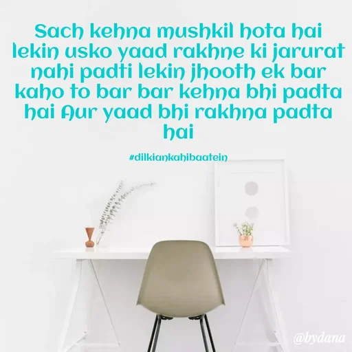 Quote by Dilkiankahibaatein - Sach kehna mushkil hota hai lekin usko yaad rakhne ki jarurat nahi padti lekin jhooth ek bar kaho to bar bar kehna bhi padta hai Aur yaad bhi rakhna padta hai

#dilkiankahibaatein - Made using Quotes Creator App, Post Maker App