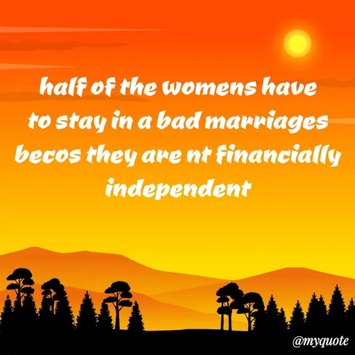 Quote by SH - half of the womens have to stay in a bad marriages becos they are nt financially independent - Made using Quotes Creator App, Post Maker App