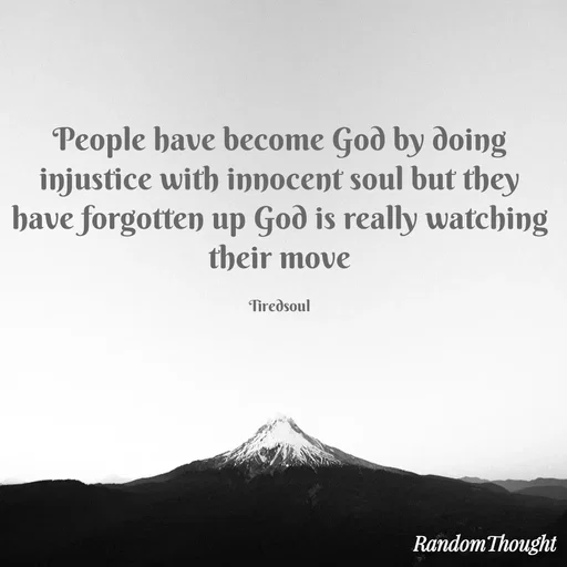 Quote by SH - People have become God by doing injustice with innocent soul but they have forgotten up God is really watching their move

Tiredsoul - Made using Quotes Creator App, Post Maker App