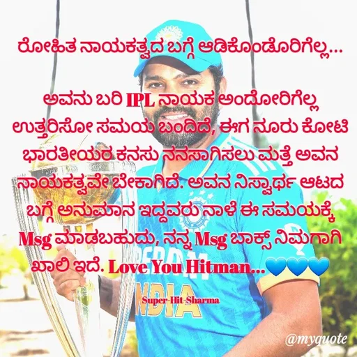 Quote by Sachhu Karna - ರೋಹಿತ ನಾಯಕತ್ವದ ಬಗ್ಗೆ ಆಡಿಕೊಂಡೊರಿಗೆಲ್ಲ...

ಅವನು ಬರಿ IPL ನಾಯಕ ಅಂದೋರಿಗೆಲ್ಲ ಉತ್ತರಿಸೋ ಸಮಯ ಬಂದಿದೆ, ಈಗ ನೂರು ಕೋಟಿ ಭಾರತೀಯರ ಕನಸು ನನಸಾಗಿಸಲು ಮತ್ತೆ ಅವನ ನಾಯಕತ್ವವೇ ಬೇಕಾಗಿದೆ. ಅವನ ನಿಸ್ವಾರ್ಥ ಆಟದ ಬಗ್ಗೆ ಅನುಮಾನ ಇದ್ದವರು ನಾಳೆ ಈ ಸಮಯಕ್ಕೆ Msg ಮಾಡಬಹುದು, ನನ್ನ Msg ಬಾಕ್ಸ್ ನಿಮಗಾಗಿ ಖಾಲಿ ಇದೆ. Love You Hitman...💙💙💙

Super-Hit-Sharma - Made using Quotes Creator App, Post Maker App