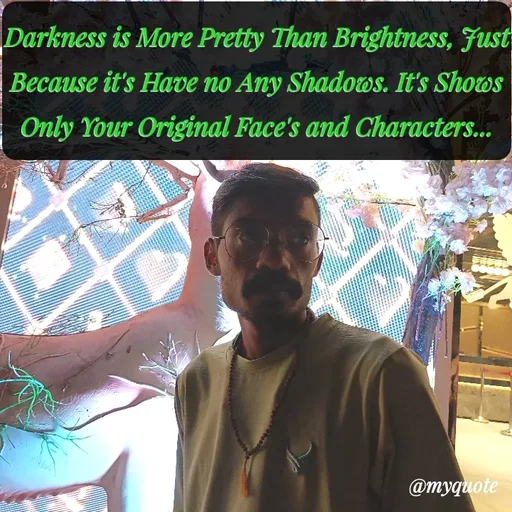 Quote by Sachhu Karna - Darkness is More Pretty Than Brightness, Just Because it's Have no Any Shadows. It's Shows Only Your Original Face's and Characters... - Made using Quotes Creator App, Post Maker App