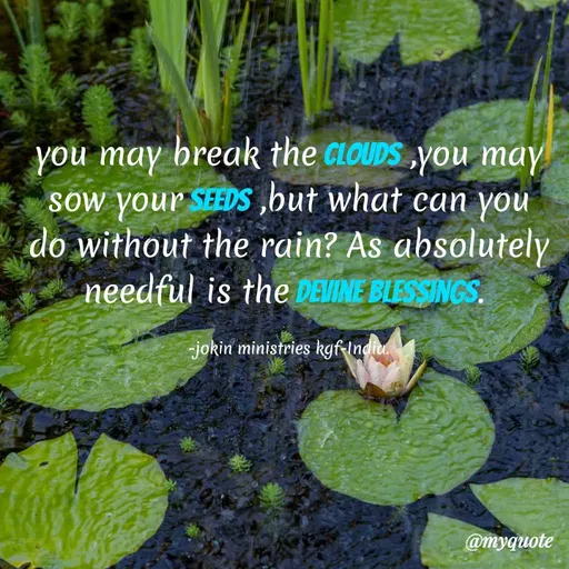 Quote by Indu Indu - you may break the CLOUDS you may
sow your SEEDS ,but what can you
do without the rain? As absolutely
needful is the DEVINE BLESSINGS.
-jokin ministries kgf-Indie.
@myquote
 - Made using Quotes Creator App, Post Maker App