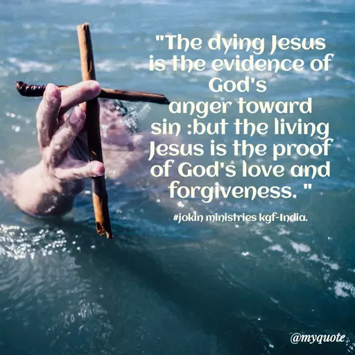 Quote by Indu Indu - "The dying Jesus
is the evidence of
God's
anger toward
sin :but the living
Jesus is the proof
of God's love and
forgiveness.
#jokin ministries kgf-India.
@myquote
 - Made using Quotes Creator App, Post Maker App