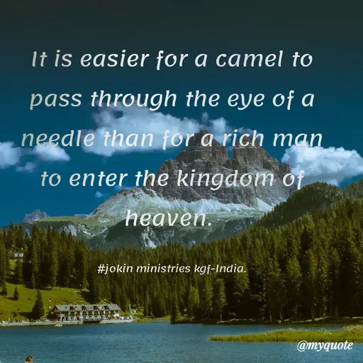 Quote by Indu Indu - It is easier for a camel to
pass through the eye of a
needle than for a rich man
to enter the kingdom of
heaven.
#jokin ministries kgf-India.
@myquote
 - Made using Quotes Creator App, Post Maker App