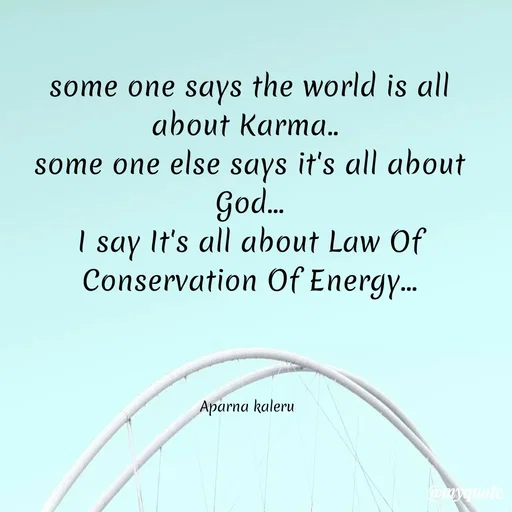 Quote by Hakuna Matata - some one says the world is all about Karma.. 
some one else says it's all about God...
I say It's all about Law Of Conservation Of Energy...

 

Aparna kaleru  - Made using Quotes Creator App, Post Maker App