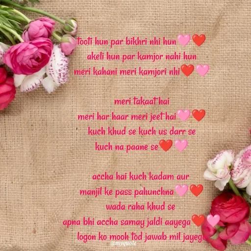 Quote by positive vibes - tooti hun par bikhri nhi hun🩷❤️
akeli hun par kamjor nahi hun
meri kahani meri kamjori nhi❤️🩷

meri takaat hai
meri har haar meri jeet hai🩷❤️
kuch khud se kuch us darr se
kuch na paane se❤️🩷

accha hai kuch kadam aur 
manjil ke pass pahunchna🩷❤️
wada raha khud se 
apna bhi accha samay jaldi aayega❤️🩷
logon ko mooh tod jawab mil jayega - Made using Quotes Creator App, Post Maker App