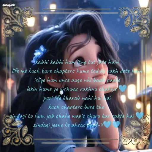 Quote by positive vibes - kabhi kabhi hum itne tut jate hain
life me kuch bure chapters hume tod ke rakh dete hain
isliye hum unse aage nhi badh paate
lekin hume ye vishwas rakhna chahiye 🩵
puri life kharab nahi hui hai
kuch chapters bure the 
zindagi to hum jab chahe wapis shuru kar sakte hai 🩵
zindagi jeene ke ahsas part-4🩵🩵 - Made using Quotes Creator App, Post Maker App