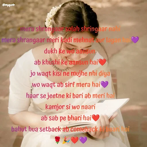 Quote by positive vibes - mera shrangaar solah shringaar nahi
mera shrangaar meri kadi mehnat aur lagan hai💜
dukh ke wo aansun 
ab khushi ke aansun hai❤️
jo waqt kisi ne mujhe nhi diya
wo waqt ab sirf mera hai💜
haar se jeetne ki bari ab meri hai
kamjor si wo naari
ab sab pe bhari hai❤️
bahut hua setback ab comeback ki baari hai
🌹🎉❤️💜 - Made using Quotes Creator App, Post Maker App