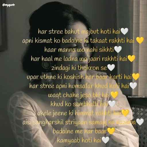 Quote by positive vibes - har stree bahut majbut hoti hai🤍
apni kismat ko badalne ki takaat rakhti hai 💛
haar manna wo nahi sikhti🤍
har haal me ladna wo jaari rakhti hai💛
zindagi ki thokron se🤍
upar uthne ki koshish har baar karti hai💛
har stree apni humsafar khud hoti hai🤍
waqt chahe jesa bhi ho 💛
khud ko sambhalti hui🤍
akele jeene ki himmat rakhti hai💛
aisi sangharshil striyaan samaaj ka nazaria🤍
 badalne me har baar💛
kamyaab hoti hai🤍 - Made using Quotes Creator App, Post Maker App