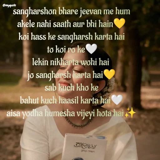 Quote by positive vibes - sangharshon bhare jeevan me hum
akele nahi saath aur bhi hain💛
koi hass ke sangharsh karta hai
 to koi ro ke🤍
lekin nikharta wohi hai 
jo sangharsh karta hai💛
sab kuch kho ke
bahut kuch haasil karta hai🤍
aisa yodha humesha vijeyi hota hai✨

 - Made using Quotes Creator App, Post Maker App