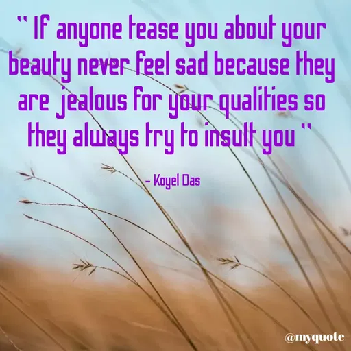Quote by Koyel Das - "If anyone tease you about your
beauty never feel sad because they
are jealous for your qualities so
they always try to însult you
- Koyel Das
@myquote
 - Made using Quotes Creator App, Post Maker App