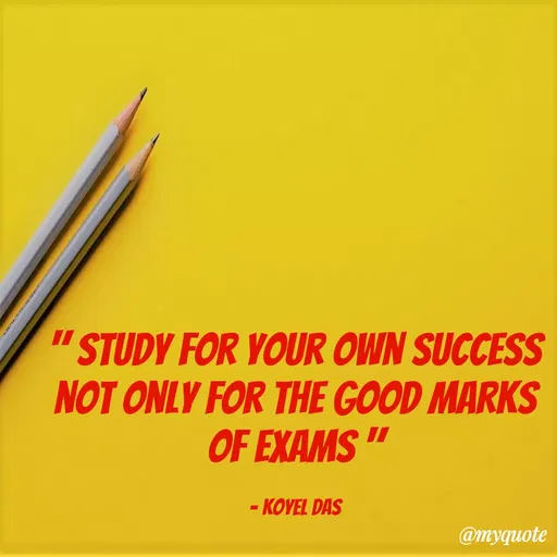 Quote by Koyel Das - "STUDY FOR YOUR OWN SUCCESS
NOT ONLY FOR THE GOOD MARKS
OF EXAMS "
- KOVEL DAS
@myquote
 - Made using Quotes Creator App, Post Maker App