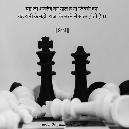 Quote by p.k.soni - यह जो शतरंज का खेल है ना जिंदगी की 
यह रानी के नहीं, राजा के मरने से खत्म होती हैं ।।

|| Soni || - Made using Quotes Creator App, Post Maker App
