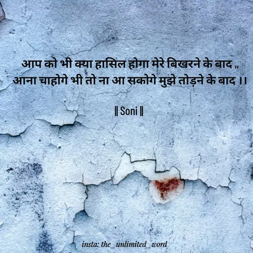 Quote by p.k.soni - आप को भी क्या हासिल होगा मेरे बिखरने के बाद ,,
आना चाहोगे भी तो ना आ सकोगे मुझे तोड़ने के बाद ।।

|| Soni ||  - Made using Quotes Creator App, Post Maker App