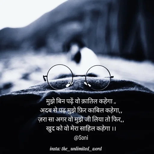 Quote by p.k.soni - मुझे बिन पढ़ें वो क़ातिल कहेगा ,,
अदब से पढ़ मुझे फ़िर काबिल कहेगा,,
ज़रा सा अगर वो मुझे जी लिया तो फिर,,
खुद को वो मेरा साहिल कहेगा ।।
@Soni - Made using Quotes Creator App, Post Maker App
