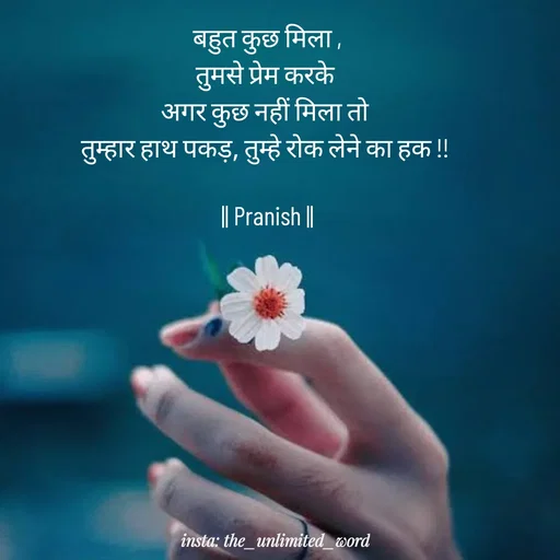 Quote by p.k.soni - बहुत कुछ मिला ,
तुमसे प्रेम करके 
अगर कुछ नहीं मिला तो 
तुम्हार हाथ पकड़, तुम्हे रोक लेने का हक !! 

|| Pranish || - Made using Quotes Creator App, Post Maker App