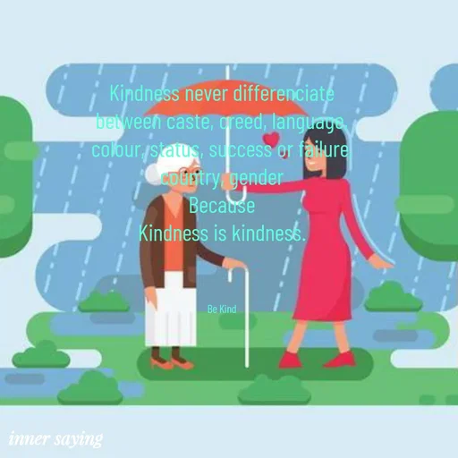 Quote by Gayana M P - Kindness never differenciate
between caste, creed, language,
colour, status, success or failure,
country, gender
Because
Kindness is kindness.



Be Kind - Made using Quotes Creator App, Post Maker App