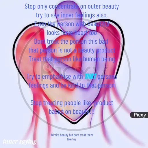 Quote by Gayana M P - Stop only concentrate on outer beauty
try to see inner feelings also,
Even the person with beautiful
looks have heart too
Dont treat the person this bad 
that person is not a beauty product
Treat that person like human being

Try to emphathise with that persons
feelings and be kind to that person

Stop treating people like  product
based on beauty!!!



Admire beauty but dont treat them
like toy - Made using Quotes Creator App, Post Maker App