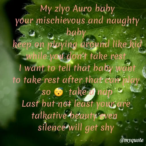 Quote by Gayana M P - My zlyo Auro baby
your mischievous and naughty
baby 
keep on playing around like kid
while you don't take rest 
I want to tell that baby want
to take rest after that can play 
so 😴  take a nap
Last but not least your are 
talkative beauty even  
silence will get shy 

my prince 🤴 baby  - Made using Quotes Creator App, Post Maker App