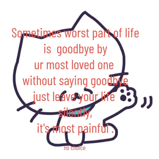 Quote by Gayana M P - Sometimes worst part of life
is  goodbye by
ur most loved one 
without saying goodbye
just leave your life 
silently,
it's most painful .

no choice  - Made using Quotes Creator App, Post Maker App
