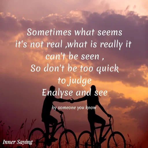 Quote by Gayana M P - Sometimes what seems
it's not real ,what is really it 
can't be seen ,
So don't be too quick
to judge
Enalyse and see

by someone you know  - Made using Quotes Creator App, Post Maker App