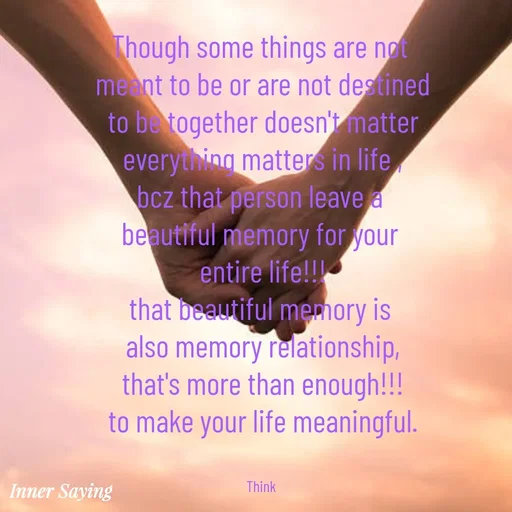 Quote by Gayana M P - Though some things are not 
meant to be or are not destined
to be together doesn't matter
everything matters in life ,
bcz that person leave a 
beautiful memory for your 
entire life!!!
that beautiful memory is 
also memory relationship,
that's more than enough!!!
to make your life meaningful.


Think  - Made using Quotes Creator App, Post Maker App