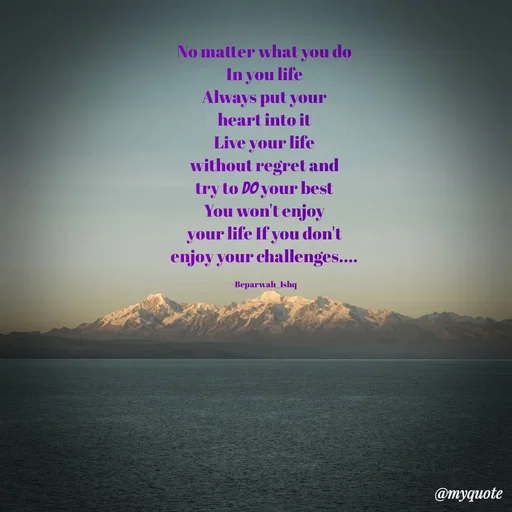 Quote by Beparwah Ishq - No matter what you do
In you life
Always put your
heart into it
Live your life
without regret and
try to do your best
You won't enjoy
your life If you don't
enjoy your challenges....

-Beparwah_Ishq - Made using Quotes Creator App, Post Maker App