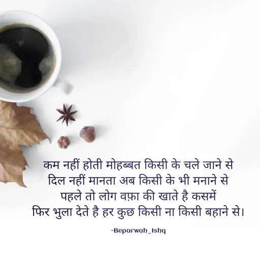 Quote by Beparwah Ishq - कम नहीं होती मोहब्बत किसी के चले जाने से
दिल नहीं मानता अब किसी के भी मनाने से
पहले तो लोग वफ़ा की खाते है कसमें
फिर भुला देते है हर कुछ किसी ना किसी बहाने से।

-Beparwah_Ishq - Made using Quotes Creator App, Post Maker App