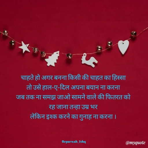 Quote by Beparwah Ishq - चाहते हो अगर बनना किसी की चाहत का हिस्सा
तो उसे हाल-ए-दिल अपना बयान ना करना
जब तक ना समझ जाओ सामने वाले की फितरत को
रह जाना तन्हा उम्र भर
लेकिन इश्क करने का गुनाह ना करना ।



-Beparwah_Ishq - Made using Quotes Creator App, Post Maker App
