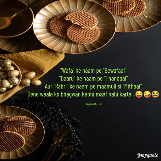 Quote by Beparwah Ishq - "Wafa" ke naam pe "Bewafaai"
"Daaru" ke naam pe "Thandaai"
Aur "Rabri" ke naam pe maamuli si "Mithaai"
Dene waale ko bhagwan kabhi maaf nahi karta...😜🤪😂

-Beparwah_Ishq - Made using Quotes Creator App, Post Maker App