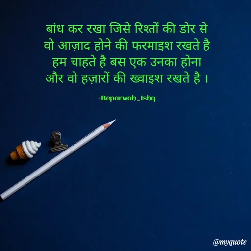 Quote by Beparwah Ishq - बांध कर रखा जिसे रिश्तों की डोर से
वो आज़ाद होने की फरमाइश रखते है
हम चाहते है बस एक उनका होना
और वो हज़ारों की ख्वाइश रखते है ।

-Beparwah_Ishq - Made using Quotes Creator App, Post Maker App
