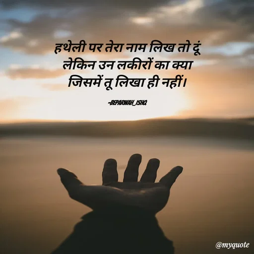 Quote by Beparwah Ishq - हथेली पर तेरा नाम लिख तो दूं
लेकिन उन लकीरों का क्या
जिसमें तू लिखा ही नहीं।

-Beparwah_Ishq - Made using Quotes Creator App, Post Maker App