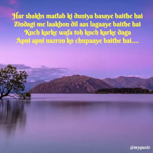 Quote by Beparwah Ishq - Har shakhs matlab ki duniya basaye baithe hai
Zindagi me laakhon dil aas lagaaye baithe hai
Kuch karke wafa toh kuch karke daga
Apni apni nazron ko chupaaye baithe hai.... - Made using Quotes Creator App, Post Maker App