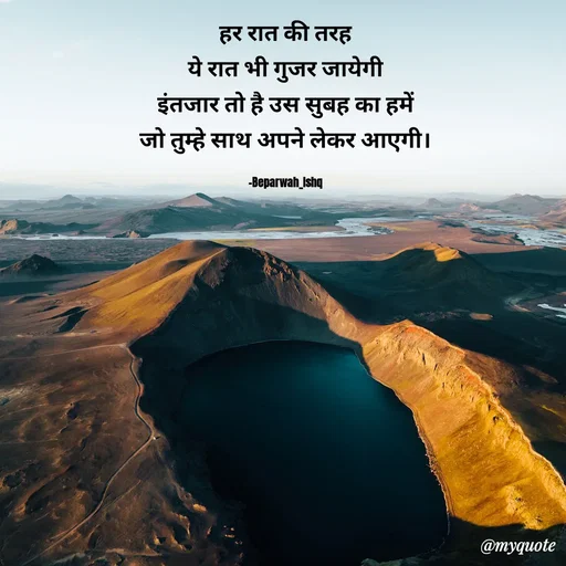 Quote by Beparwah Ishq - हर रात की तरह
ये रात भी गुजर जायेगी
इंतजार तो है उस सुबह का हमें
जो तुम्हे साथ अपने लेकर आएगी।

-Beparwah_Ishq - Made using Quotes Creator App, Post Maker App