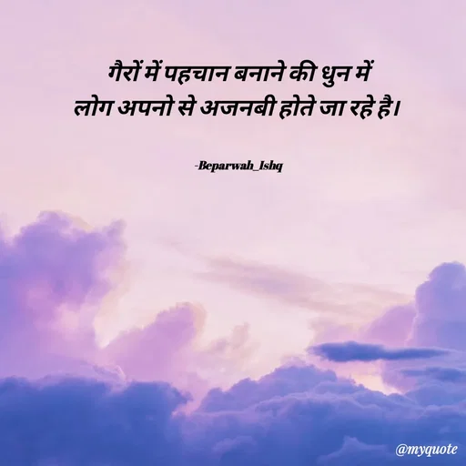 Quote by Beparwah Ishq - गैरों में पहचान बनाने की धुन में
लोग अपनो से अजनबी होते जा रहे है। 


-Beparwah_Ishq - Made using Quotes Creator App, Post Maker App