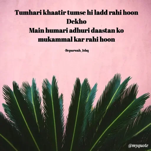 Quote by Beparwah Ishq - Tumhari khaatir tumse hi ladd rahi hoon
Dekho
Main humari adhuri daastan ko
mukammal kar rahi hoon

-Beparwah_Ishq - Made using Quotes Creator App, Post Maker App