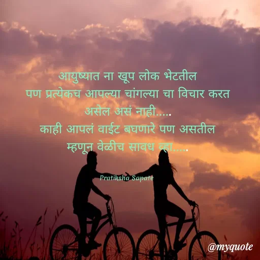 Quote by Pratiksha Sapate - आयुष्यात ना खूप लोक भेटतील
पण प्रत्येकच आपल्या चांगल्या चा विचार करत
असेल असं नाही.....
काही आपलं वाईट बघणारे पण असतील
म्हणून वेळीच सावध व्हा.....


Pratiksha Sapate  - Made using Quotes Creator App, Post Maker App
