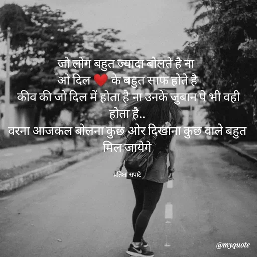 Quote by Pratiksha Sapate - जो लोग बहुत ज्यादा बोलते है ना 
ओ दिल ❤️ के बहुत साफ होते है
 कीव की जो दिल में होता है ना उनके जुबान पे भी वही होता है..
वरना आजकल बोलना कुछ ओर दिखाना कुछ वाले बहुत मिल जायेगे


प्रतिक्षा सपाटे - Made using Quotes Creator App, Post Maker App