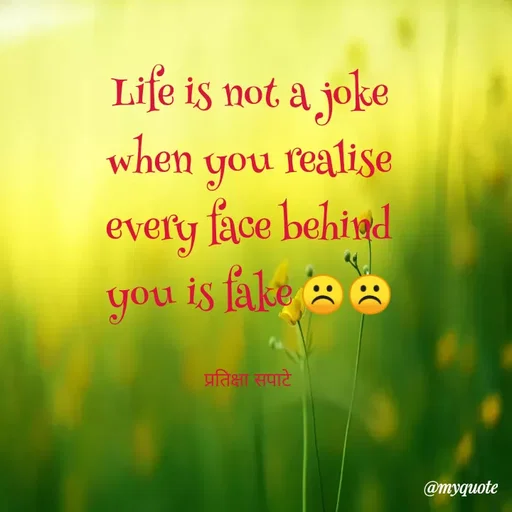 Quote by Pratiksha Sapate - Life is not a joke
when you realise
every face behind
you is fake ☹️☹️

प्रतिक्षा सपाटे  - Made using Quotes Creator App, Post Maker App