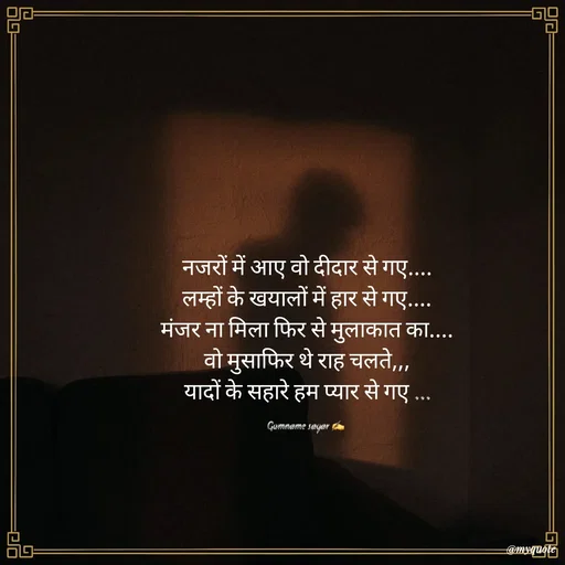 Quote by Gumname sayar - नजरों में आए वो दीदार से गए....
लम्हों के खयालों में हार से गए....
मंजर ना मिला फिर से मुलाकात का....
वो मुसाफिर थे राह चलते,,,
यादों के सहारे हम प्यार से गए ...

Gumname sayar ✍️  - Made using Quotes Creator App, Post Maker App