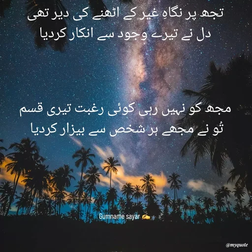 Quote by Gumname sayar - تجھ پر نگاہِ غیر کے اٹھنے کی دیر تھی
دل نے تیرے وجود سے انکار کردیا



مجھ کو نہیں رہی کوئی رغبت تیری قسم
تُو نے مجھے ہر شخص سے بیزار کردیا 





Gumname sayar ✍️  - Made using Quotes Creator App, Post Maker App