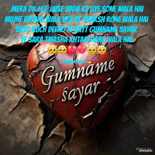 Quote by Gumname sayar - Mera dil lge jaise sdda ke liye sone wala hai
mujhe Rulane wala her ek shaksh rone wala hai 
buss kuch deeno ki batt gumname sayar 
ye sara tmasha khtam hone wala hai 
🥺🥺💔💔🥺🥺

Gumname sayar ✍️  - Made using Quotes Creator App, Post Maker App