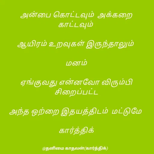 Quote by தனிமை காதலன் கார்த்திக் - அன்பை கொட்டவும்  அக்கறை காட்டவும் 

ஆயிரம் உறவுகள் இருந்தாலும் 

மனம்

ஏங்குவது என்னவோ விரும்பி சிறைப்பட்ட

அந்த ஒற்றை இதயத்திடம்  மட்டுமே 

கார்த்திக் - Made using Quotes Creator App, Post Maker App