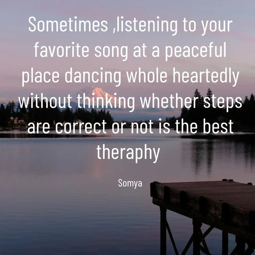 Quote by Chand Alfaz by S.A. - Sometimes ,listening to your favorite song at a peaceful place dancing whole heartedly without thinking whether steps are correct or not is the best theraphy 

Somya - Made using Quotes Creator App, Post Maker App