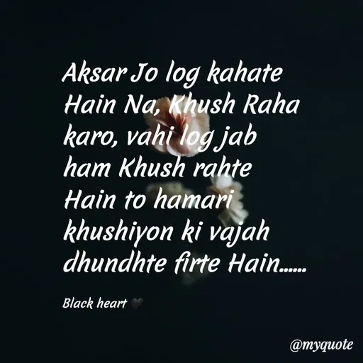 Quote by Black heart 🖤 - Aksar Jo log kahate Hain Na, Khush Raha karo, vahi log jab ham Khush rahte Hain to hamari khushiyon ki vajah dhundhte firte Hain......

Black heart 🖤 - Made using Quotes Creator App, Post Maker App