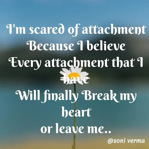 Quote by Soni verma - I'm scared of attachment
Because I believe
Every attachment that I have
Will finally Break my heart
or leave me.. - Made using Quotes Creator App, Post Maker App